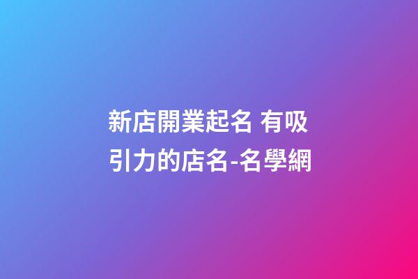 新店開業起名 有吸引力的店名-名學網-第1張-店鋪起名-玄機派